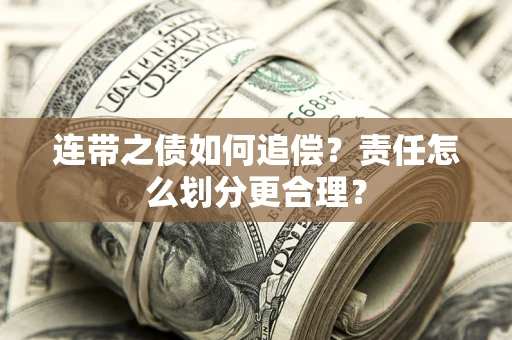 武汉连带之债如何追偿？责任怎么划分更合理？