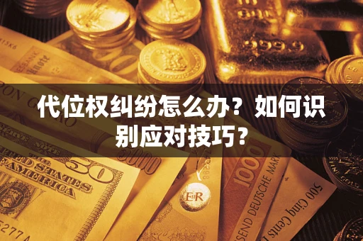 武汉代位权纠纷怎么办？如何识别应对技巧？