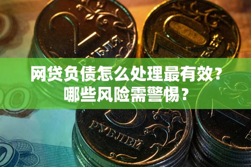 武汉网贷负债怎么处理最有效？哪些风险需警惕？