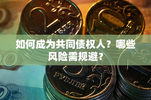 武汉如何成为共同债权人？哪些风险需规避？