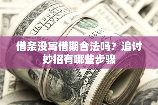 武汉借条没写借期合法吗？追讨妙招有哪些步骤