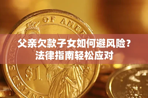 武汉父亲欠款子女如何避风险？法律指南轻松应对