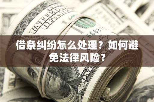 武汉借条纠纷怎么处理？如何避免法律风险？