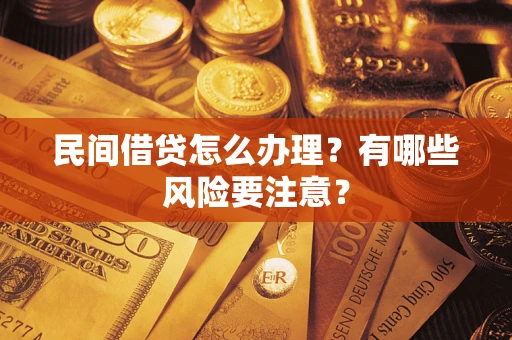武汉民间借贷怎么办理？有哪些风险要注意？