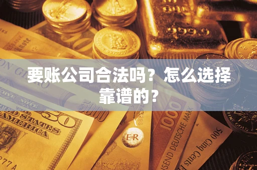 武汉要账公司合法吗？怎么选择靠谱的？