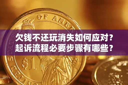 武汉欠钱不还玩消失如何应对？起诉流程必要步骤有哪些？