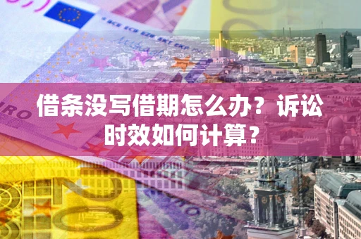 武汉借条没写借期怎么办？诉讼时效如何计算？