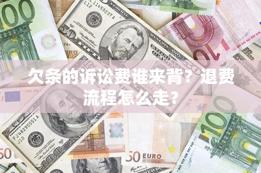 武汉欠条的诉讼费谁来背？退费流程怎么走？