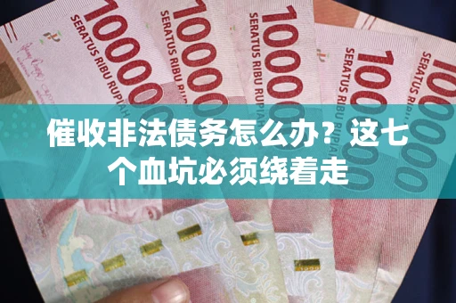 武汉催收非法债务怎么办？这七个血坑必须绕着走