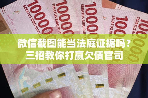 武汉微信截图能当法庭证据吗？三招教你打赢欠债官司