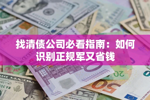 武汉找清债公司必看指南：如何识别正规军又省钱