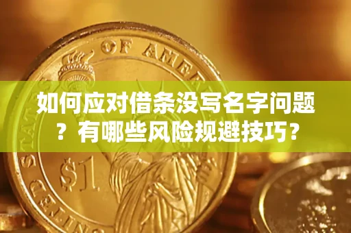 武汉如何应对借条没写名字问题？有哪些风险规避技巧？