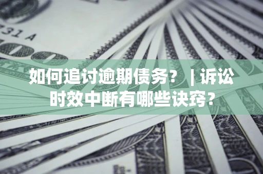 武汉如何追讨逾期债务？ | 诉讼时效中断有哪些诀窍？