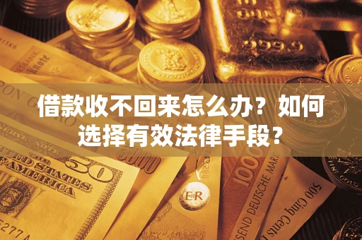 武汉借款收不回来怎么办？如何选择有效法律手段？