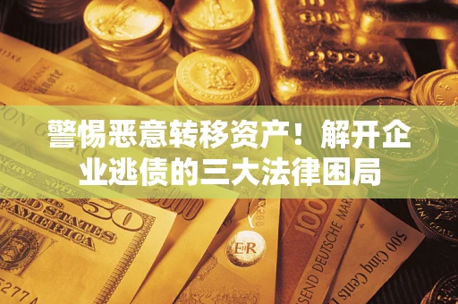 武汉警惕恶意转移资产！解开企业逃债的三大法律困局