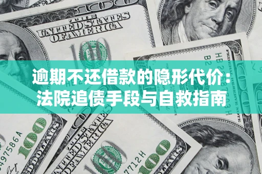 武汉逾期不还借款的隐形代价：法院追债手段与自救指南
