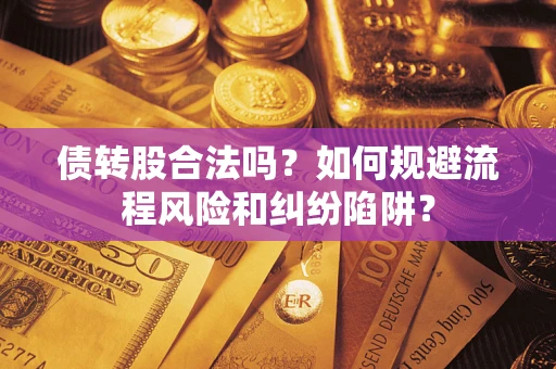 武汉债转股合法吗？如何规避流程风险和纠纷陷阱？