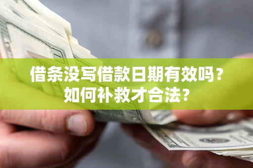 武汉借条没写借款日期有效吗？如何补救才合法？