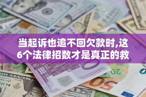 武汉当起诉也追不回欠款时,这6个法律招数才是真正的救命稻草