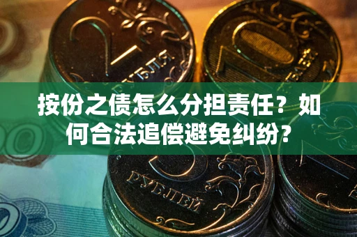 武汉按份之债怎么分担责任？如何合法追偿避免纠纷？