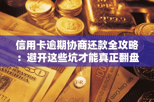 武汉信用卡逾期协商还款全攻略：避开这些坑才能真正翻盘